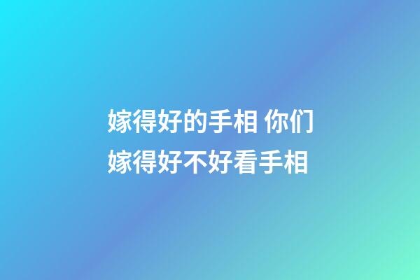 嫁得好的手相 你们嫁得好不好看手相